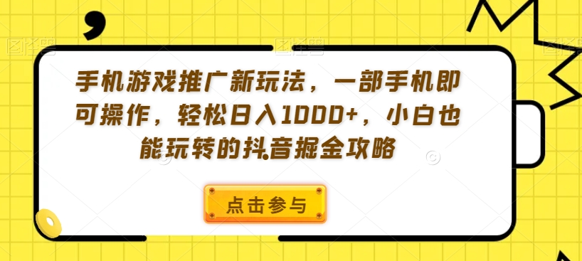 手机游戏推广新玩法，一部手机即可操作，轻松日入1000+，小白也能玩转的抖音掘金攻略【揭秘】-云途资源库