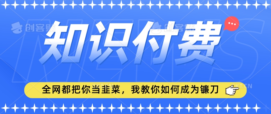 2024最新知识付费项目，小白也能轻松入局，全网都在教你做项目，我教你做镰刀【揭秘】-云途资源库