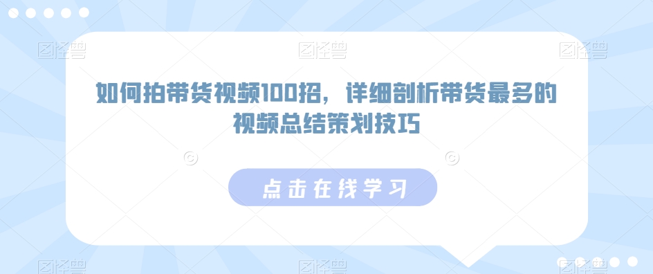 如何拍带货视频100招，详细剖析带货最多的视频总结策划技巧-云途资源库