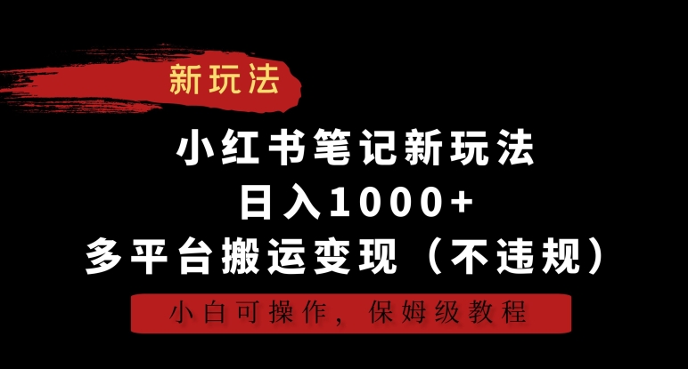 小红书笔记新玩法，日入1000+，多平台搬运变现（不违规），小白可操作，保姆级教程【揭秘】-云途资源库