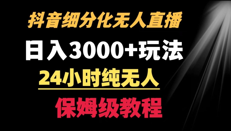 靠抖音细分化赛道无人直播，针对宝妈，24小时纯无人，日入3000+的玩法【揭秘】-云途资源库
