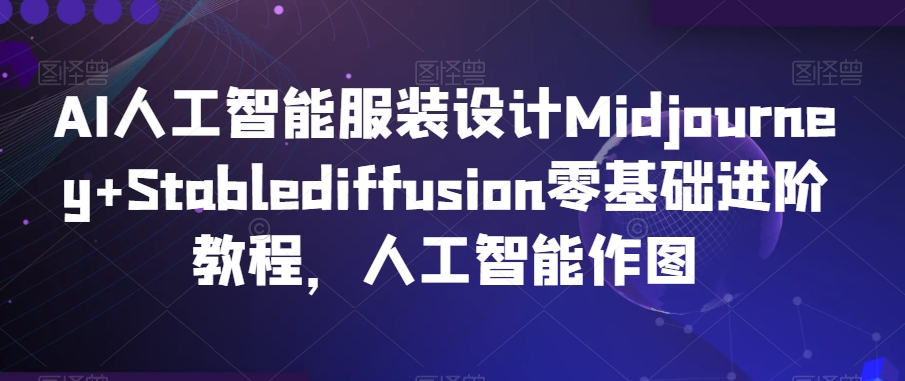 AI人工智能服装设计Midjourney+Stablediffusion零基础进阶教程，人工智能作图-云途资源库