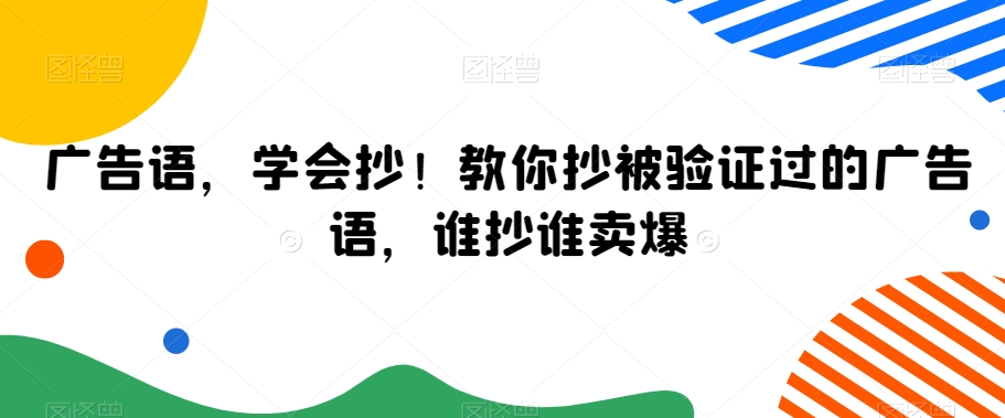 广告语，学会抄！教你抄被验证过的广告语，谁抄谁卖爆-云途资源库