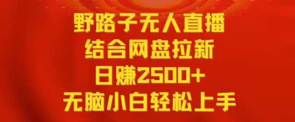 野路子无人直播结合网盘拉新，日赚2500+，小白无脑轻松上手【揭秘】-云途资源库