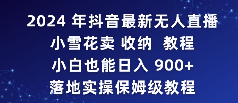 2024年抖音最新无人直播小雪花卖收纳教程，小白也能日入900+落地实操保姆级教程【揭秘】-云途资源库