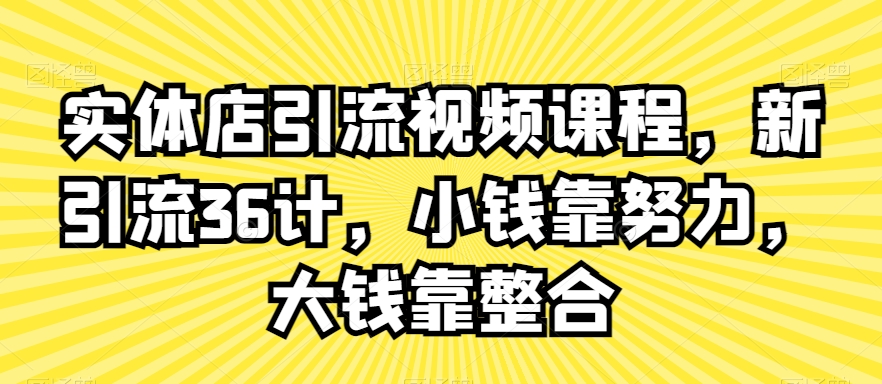 实体店引流视频课程，新引流36计，小钱靠努力，大钱靠整合-云途资源库