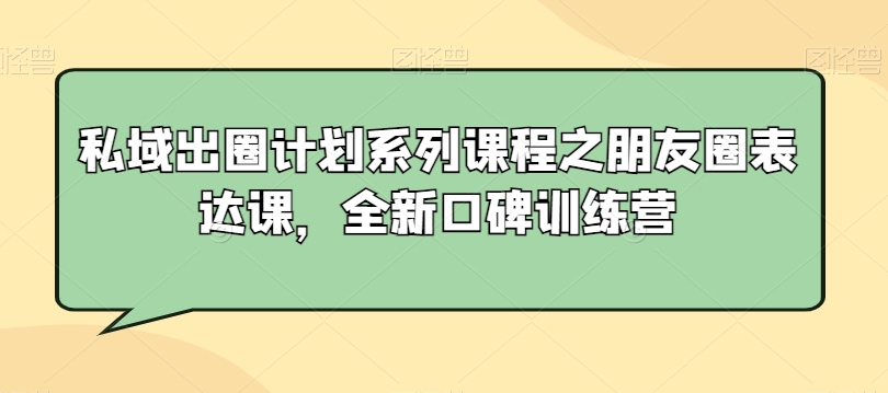 私域出圈计划系列课程之朋友圈表达课，全新口碑训练营-云途资源库