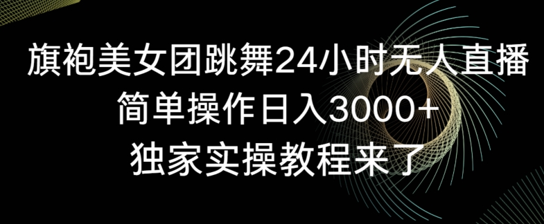 旗袍美女团跳舞24小时无人直播，简单操作日入3000+，独家实操教程来了【揭秘】-云途资源库