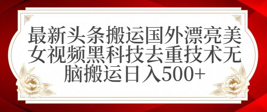 最新头条搬运国外漂亮美女视频黑科技去重技术无脑搬运日入500+【揭秘】-云途资源库