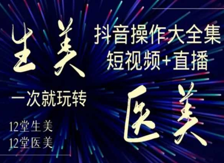 美业全干货·生美·医美抖音操作合集，短视频+直播，一次就玩转-云途资源库
