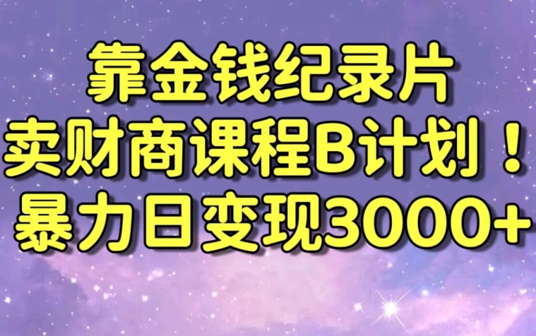 财经纪录片联合财商课程的变现策略，暴力日变现3000+，喂饭级别教学【揭秘】-云途资源库