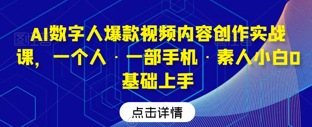 AI数字人爆款视频内容创作实战课，一个人·一部手机·素人小白0基础上手-云途资源库