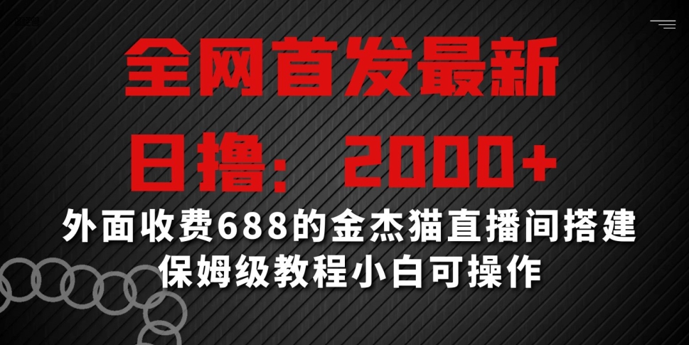 全网首发最新，日撸2000+，外面收费688的金杰猫直播间搭建，保姆级教程小白可操作【揭秘】-云途资源库