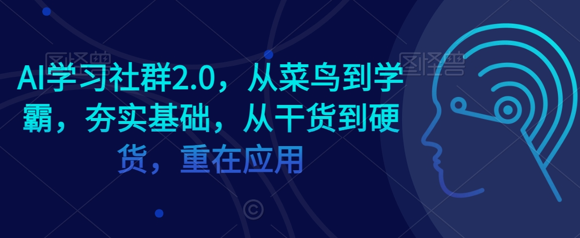 AI学习社群2.0，从菜鸟到学霸，夯实基础，从干货到硬货，重在应用-云途资源库