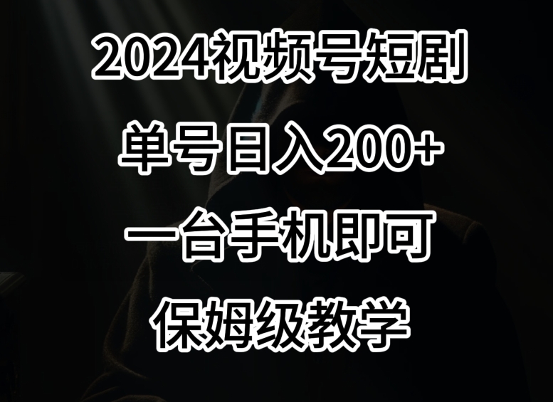 2024风口，视频号短剧，单号日入200+，一台手机即可操作，保姆级教学【揭秘】-云途资源库