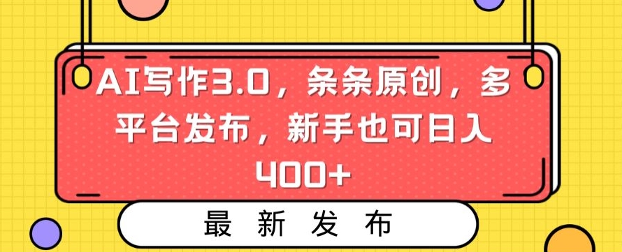 AI写作3.0，条条原创，多平台发布，新手也可日入400+【揭秘】-云途资源库