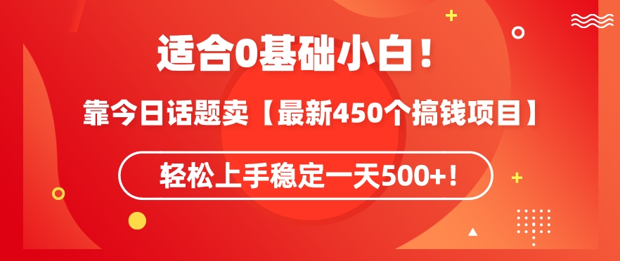 靠今日话题玩法卖【最新450个搞钱玩法合集】，轻松上手稳定一天500+【揭秘】-云途资源库