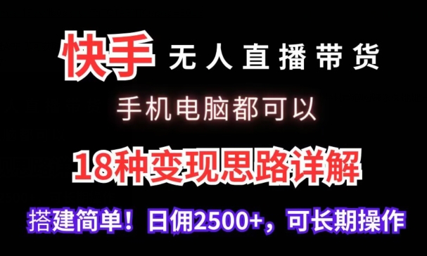 快手无人直播带货，手机电脑都可以，18种变现思路详解，搭建简单日佣2500+【揭秘】-云途资源库