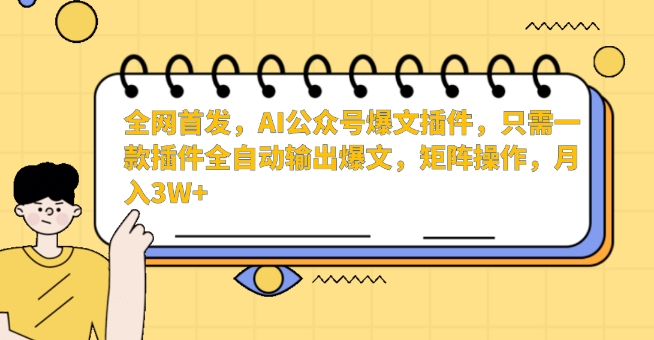全网首发，AI公众号爆文插件，只需一款插件全自动输出爆文，矩阵操作，月入3W+【揭秘】-云途资源库