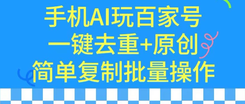 用手机AI玩百家号，一键去重+原创，简单复制批量操作【揭秘】-云途资源库