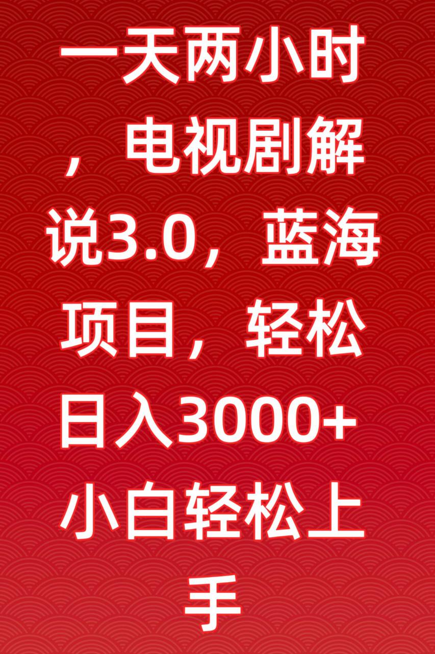 一天两小时，电视剧解说3.0，蓝海项目，轻松日入3000+小白轻松上手【揭秘】-云途资源库