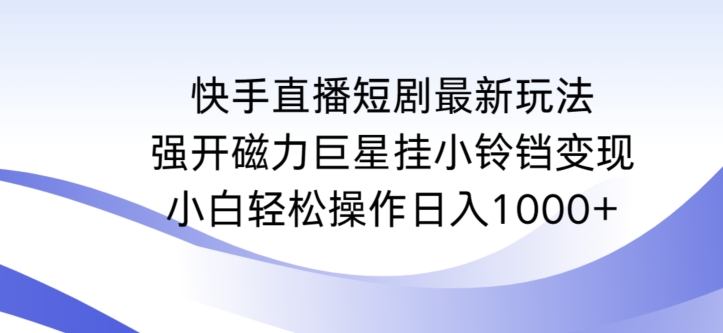 快手直播短剧最新玩法，强开磁力巨星挂小铃铛变现，小白轻松操作日入1000+【揭秘】-云途资源库