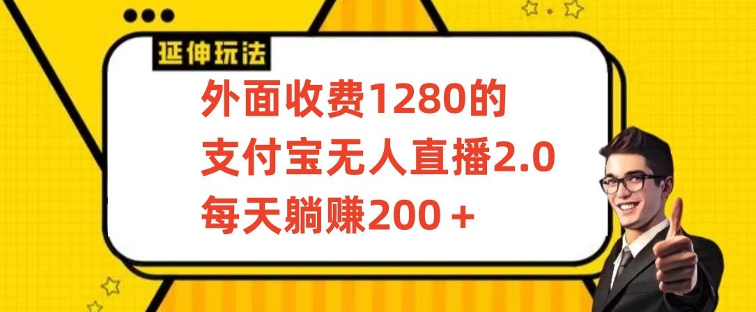 外面收费1280的支付宝无人直播2.0项目，每天躺赚200+，保姆级教程【揭秘】-云途资源库