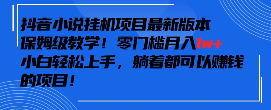 抖音最新小说挂机项目，保姆级教学，零成本月入1w+，小白轻松上手【揭秘】-云途资源库