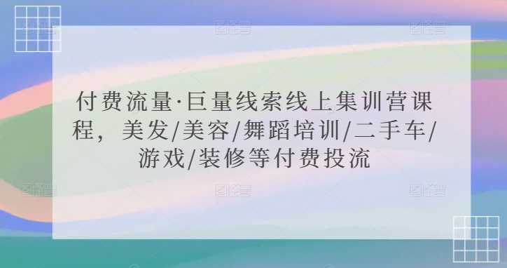 付费流量·巨量线索线上集训营课程，美发/美容/舞蹈培训/二手车/游戏/装修等付费投流-云途资源库