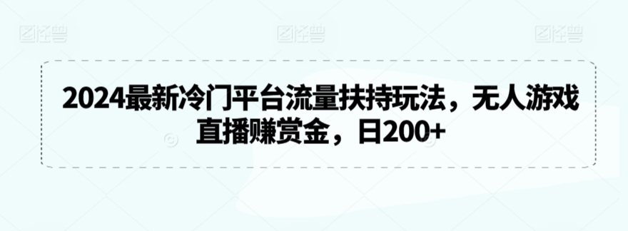 2024最新冷门平台流量扶持玩法，无人游戏直播赚赏金，日200+【揭秘】-云途资源库