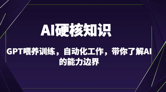 AI硬核知识-GPT喂养训练，自动化工作，带你了解AI的能力边界（10节课）-云途资源库