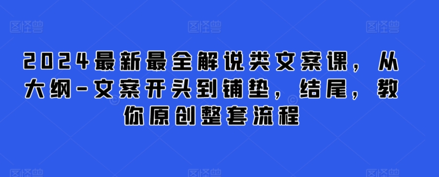 2024最新最全解说类文案课，从大纲-文案开头到铺垫，结尾，教你原创整套流程-云途资源库
