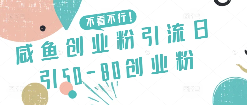 咸鱼创业粉引流日引50-80创业粉【揭秘】-云途资源库