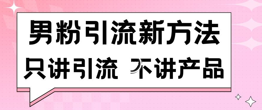 男粉引流新方法日引流100多个男粉只讲引流不讲产品不违规不封号【揭秘】-云途资源库
