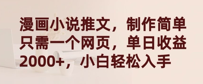 漫画小说推文，制作简单只需一个网页，单日收益2000+，小白轻松入手【揭秘】-云途资源库