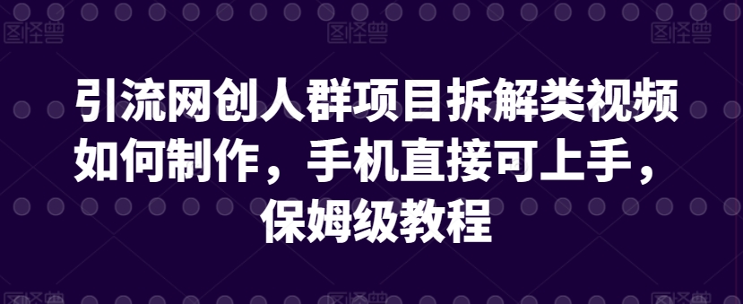引流网创人群项目拆解类视频如何制作，手机直接可上手，保姆级教程【揭秘】-云途资源库