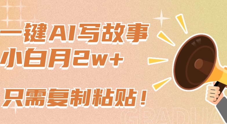 一键AI写故事，新赛道新玩法，只需复制粘贴，小白轻松月入2w+【揭秘】-云途资源库