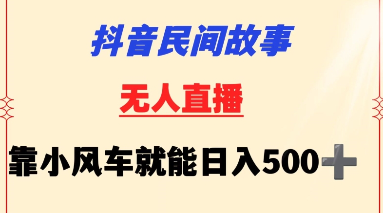 抖音民间故事无人挂机靠小风车一天500+小白也能操作【揭秘】-云途资源库