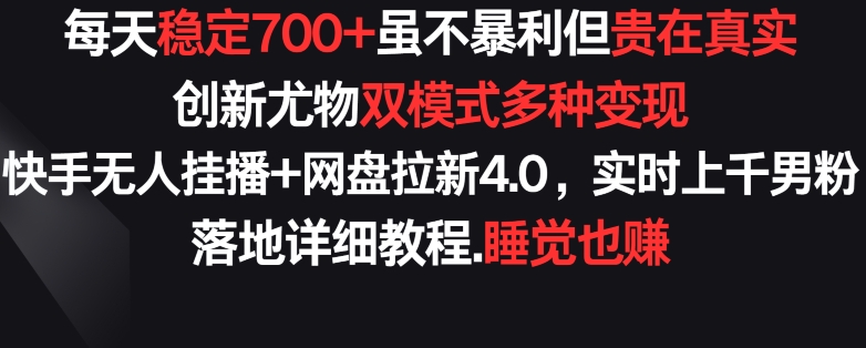 每天稳定700+，收益不高但贵在真实，创新尤物双模式多渠种变现，快手无人挂播+网盘拉新4.0【揭秘】-云途资源库