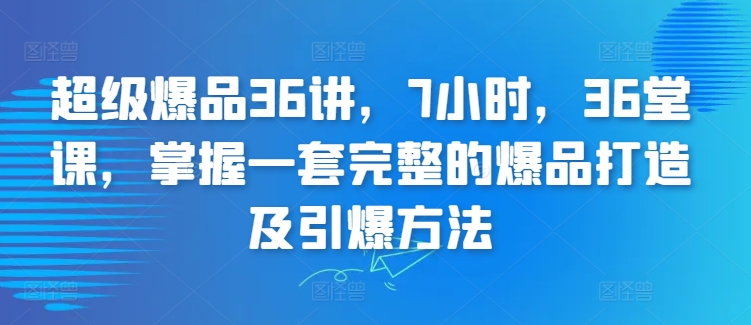 超级爆品36讲，7小时，36堂课，掌握一套完整的爆品打造及引爆方法-云途资源库