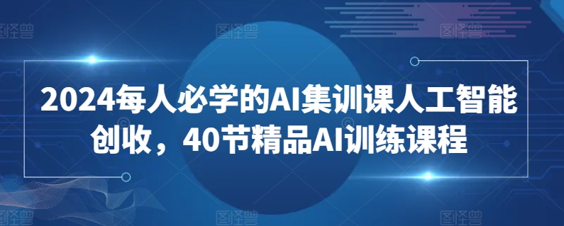 2024每人必学的AI集训课人工智能创收，40节精品AI训练课程-云途资源库