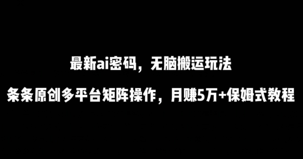 最新ai流量密码，傻瓜式搬运玩法，条条原创，多平台矩阵操作，月赚5万+保姆式教程【揭秘】-云途资源库