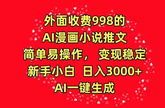 外面收费998的AI漫画小说推文，简单易操作，变现稳定，新手小白日入3000+，AI一键生成【揭秘】-云途资源库