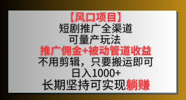 【风口项目】短剧推广全渠道最新双重收益玩法，推广佣金管道收益，不用剪辑，只要搬运即可【揭秘】-云途资源库