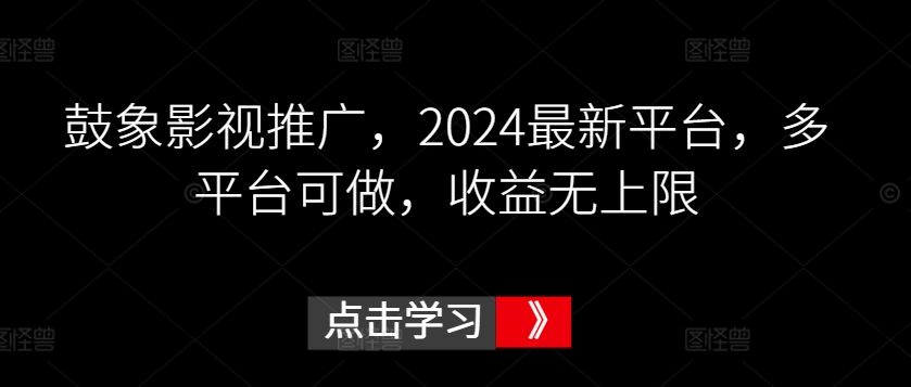 鼓象影视推广，2024最新平台，多平台可做，收益无上限【揭秘】-云途资源库