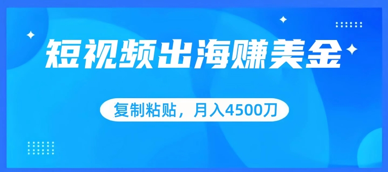 短视频出海赚美金，复制粘贴批量操作，小白轻松掌握，月入4500美刀【揭秘】-云途资源库