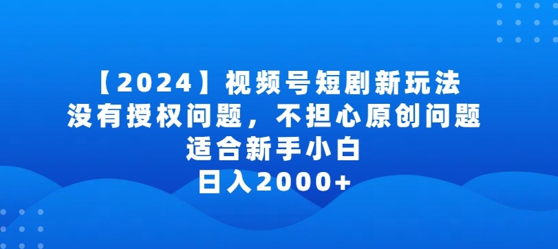 2024视频号短剧玩法，没有授权问题，不担心原创问题，适合新手小白，日入2000+【揭秘】-云途资源库