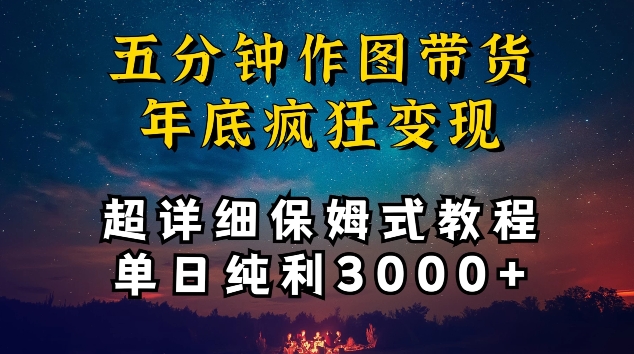 五分钟作图带货疯狂变现，超详细保姆式教程单日纯利3000+【揭秘】-云途资源库