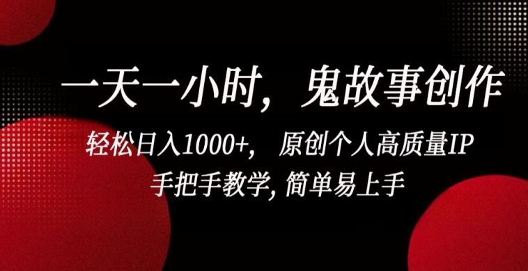 一天一小时，鬼故事创作， 轻松日入1000+， 原创个人高质量IP，手把手教学, 简单易上手【揭秘】-云途资源库