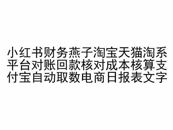 小红书财务燕子淘宝天猫淘系平台对账回款核对成本核算支付宝自动取数电商日报表-云途资源库